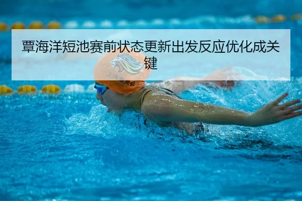 覃海洋短池赛前状态更新出发反应优化成关键