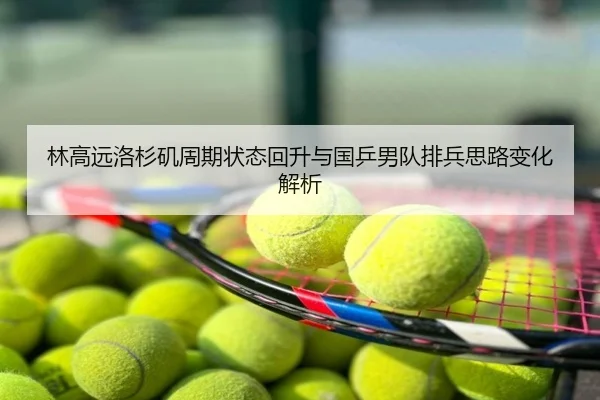 林高远洛杉矶周期状态回升与国乒男队排兵思路变化解析