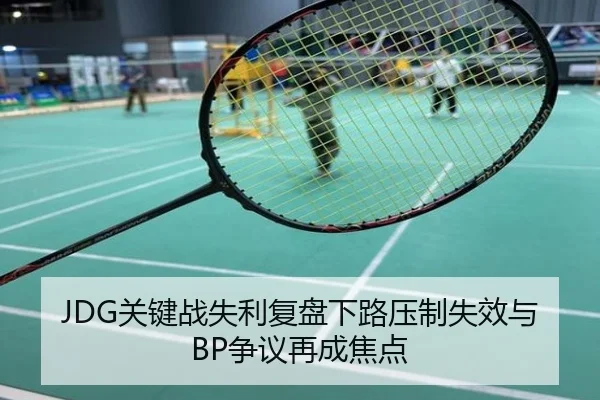 JDG关键战失利复盘下路压制失效与BP争议再成焦点